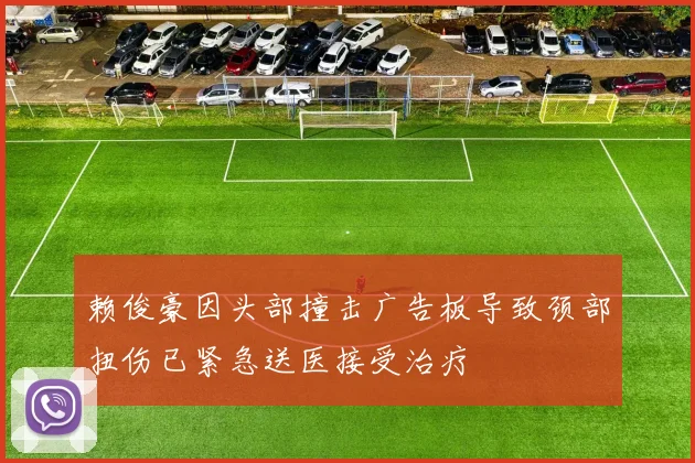 赖俊豪因头部撞击广告板导致颈部扭伤已紧急送医接受治疗