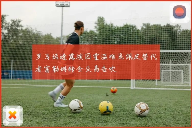 罗马诺透露埃因霍温难觅佩皮替代者富勒姆转会交易告吹