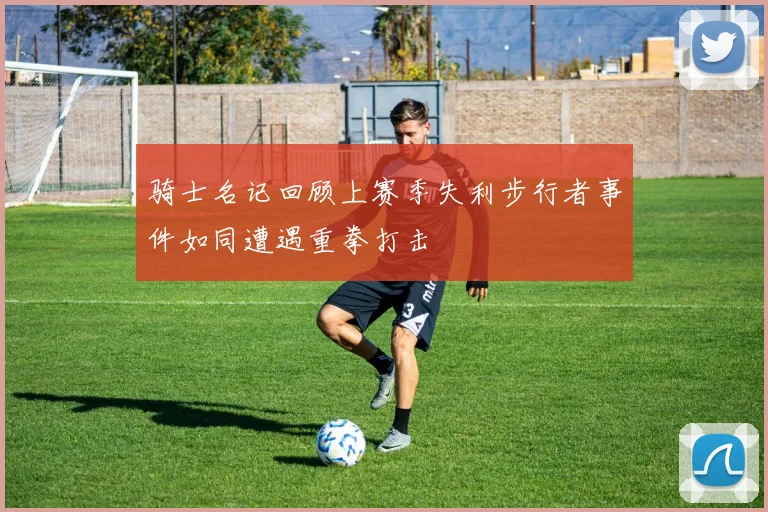 骑士名记回顾上赛季失利步行者事件如同遭遇重拳打击