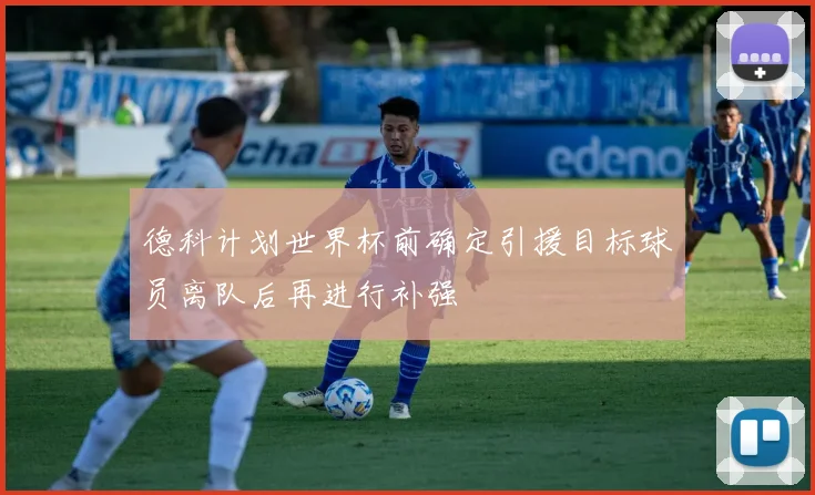 德科计划世界杯前确定引援目标球员离队后再进行补强
