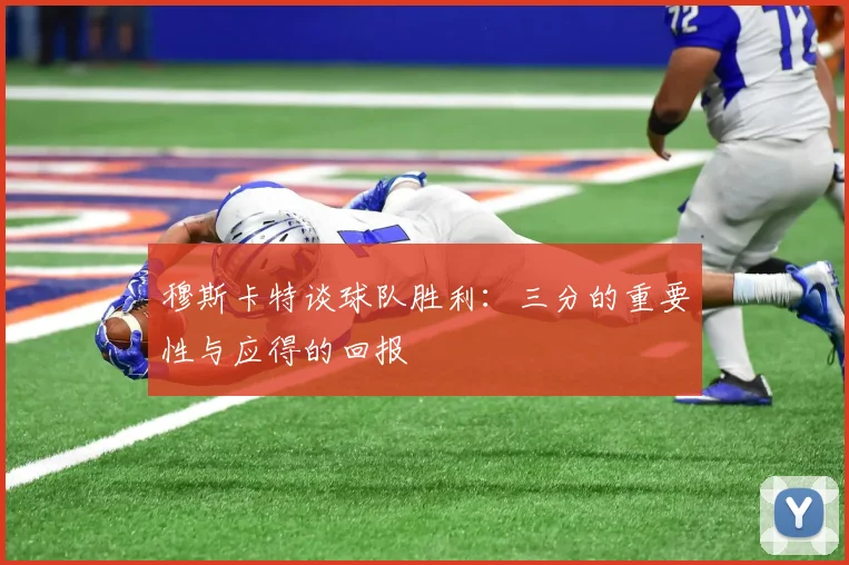 穆斯卡特谈球队胜利：三分的重要性与应得的回报