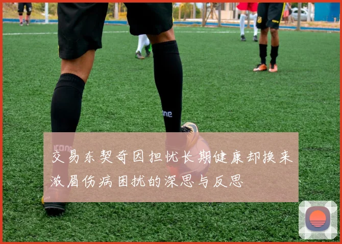 交易东契奇因担忧长期健康却换来浓眉伤病困扰的深思与反思