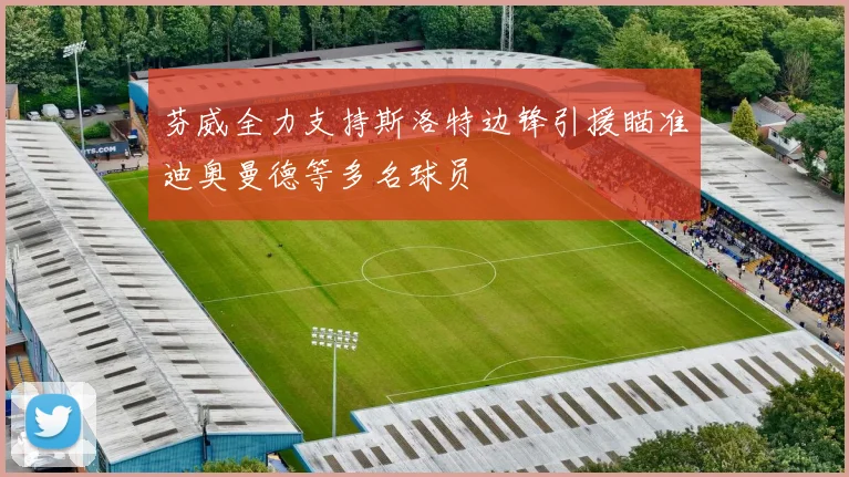 芬威全力支持斯洛特边锋引援瞄准迪奥曼德等多名球员