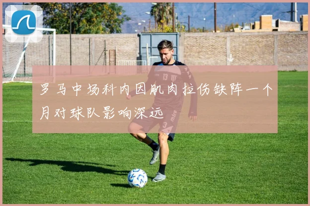 罗马中场科内因肌肉拉伤缺阵一个月对球队影响深远