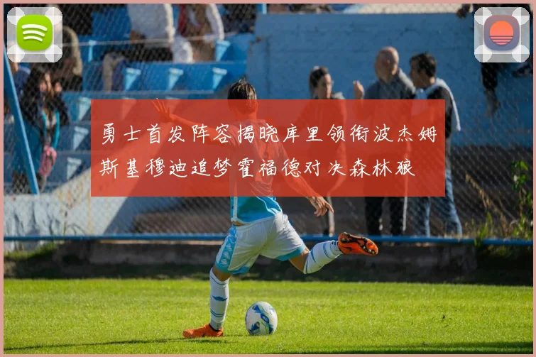 勇士首发阵容揭晓库里领衔波杰姆斯基穆迪追梦霍福德对决森林狼