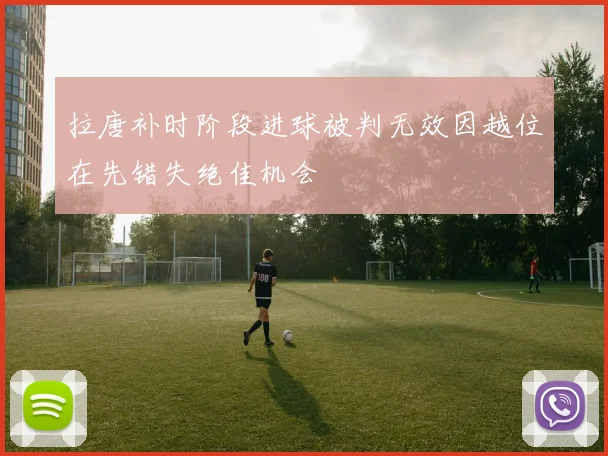 拉唐补时阶段进球被判无效因越位在先错失绝佳机会