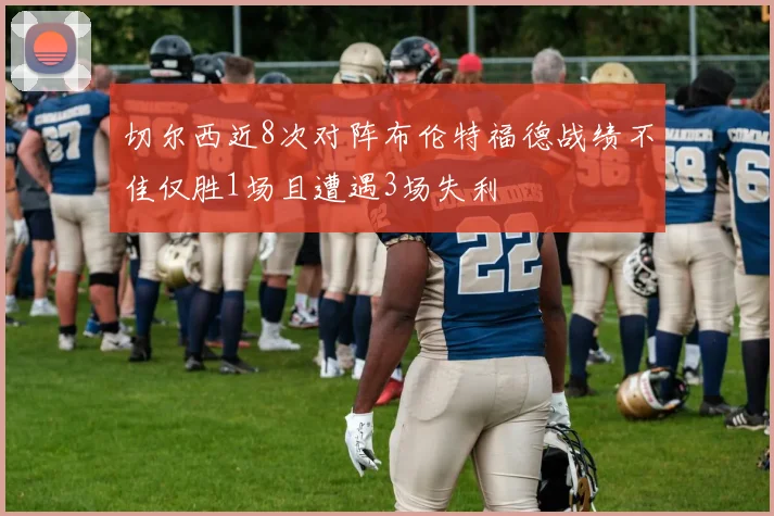 切尔西近8次对阵布伦特福德战绩不佳仅胜1场且遭遇3场失利