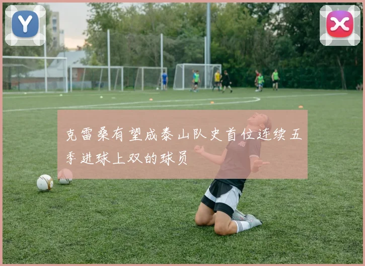 克雷桑有望成泰山队史首位连续五季进球上双的球员