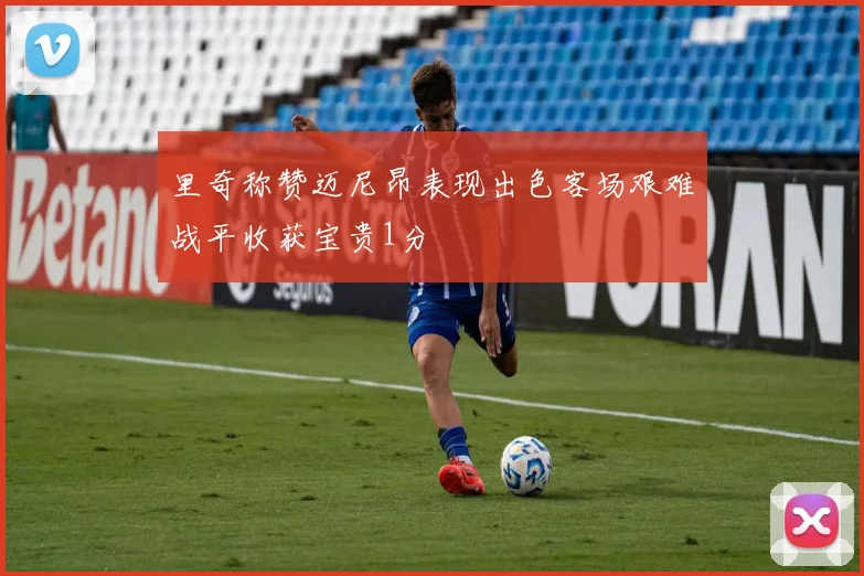 里奇称赞迈尼昂表现出色客场艰难战平收获宝贵1分